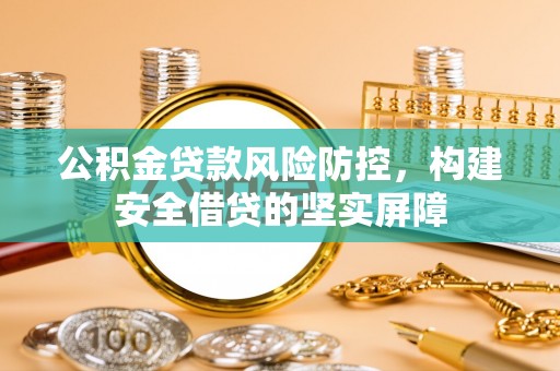 宝清公积金贷款风险防控，构建安全借贷的坚实屏障