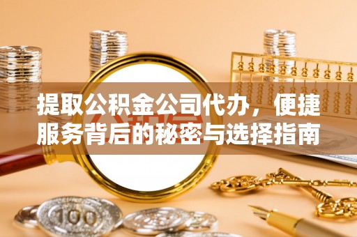 宝清提取公积金公司代办，便捷服务背后的秘密与选择指南