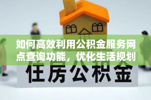 宝清如何高效利用公积金服务网点查询功能，优化生活规划