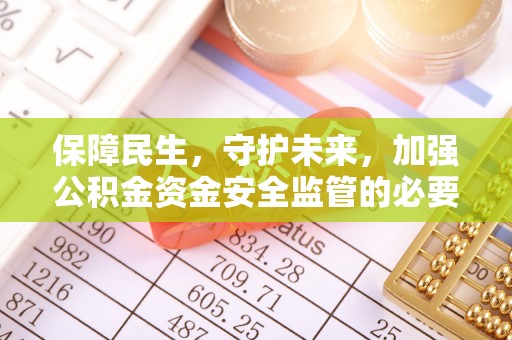 宝清保障民生，守护未来，加强公积金资金安全监管的必要性与实践