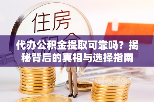 宝清代办公积金提取可靠吗？揭秘背后的真相与选择指南