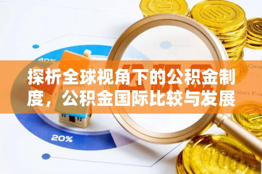 宝清探析全球视角下的公积金制度，公积金国际比较与发展趋势