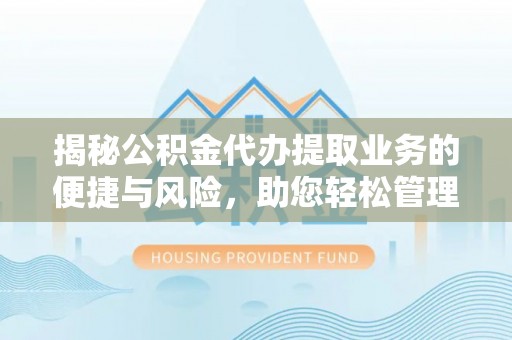 宝清揭秘公积金代办提取业务的便捷与风险，助您轻松管理财务