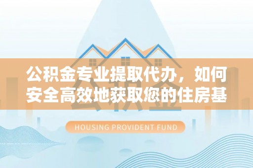 宝清公积金专业提取代办，如何安全高效地获取您的住房基金