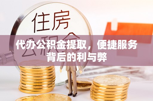 宝清代办公积金提取，便捷服务背后的利与弊