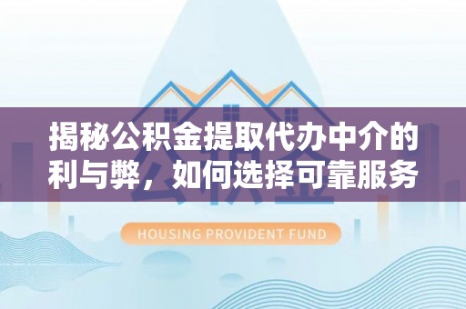 宝清揭秘公积金提取代办中介的利与弊，如何选择可靠服务？