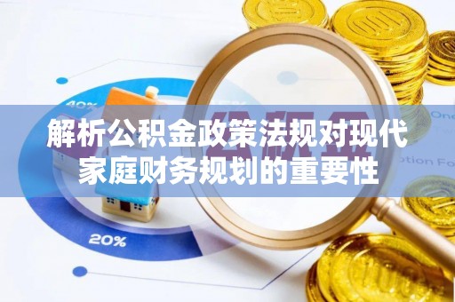 宝清解析公积金政策法规对现代家庭财务规划的重要性
