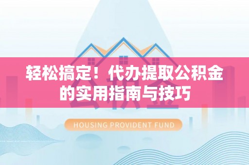 宝清轻松搞定！代办提取公积金的实用指南与技巧