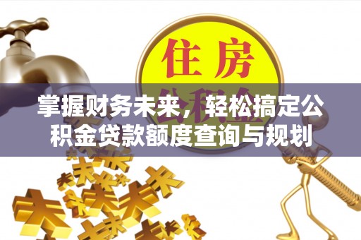宝清掌握财务未来，轻松搞定公积金贷款额度查询与规划