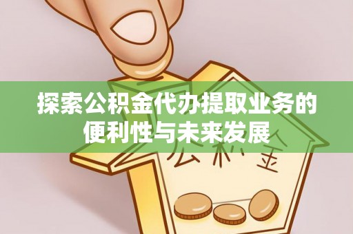 宝清探索公积金代办提取业务的便利性与未来发展