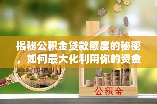宝清揭秘公积金贷款额度的秘密，如何最大化利用你的资金
