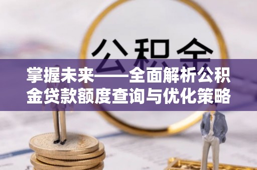 宝清掌握未来——全面解析公积金贷款额度查询与优化策略