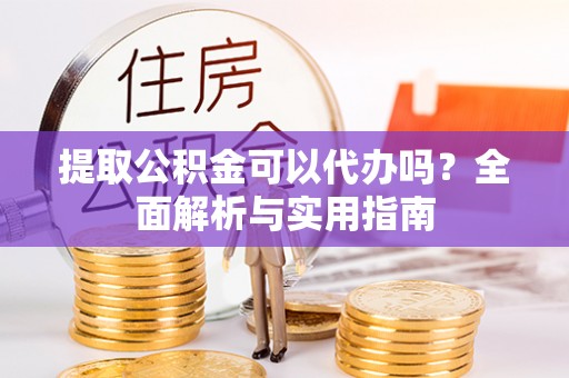宝清提取公积金可以代办吗？全面解析与实用指南