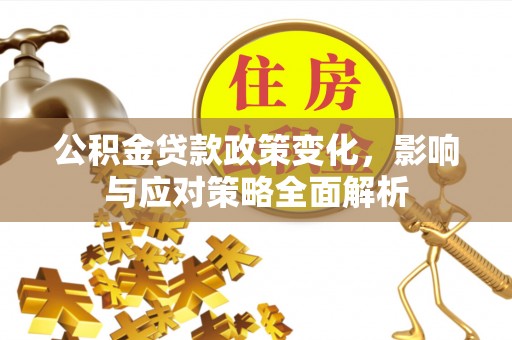 宝清公积金贷款政策变化，影响与应对策略全面解析