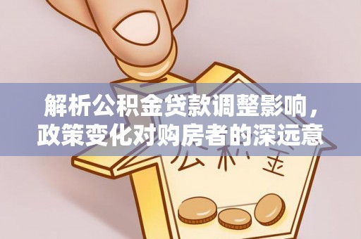 宝清解析公积金贷款调整影响，政策变化对购房者的深远意义
