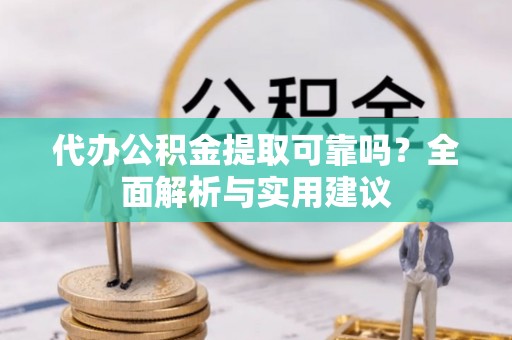 宝清代办公积金提取可靠吗？全面解析与实用建议