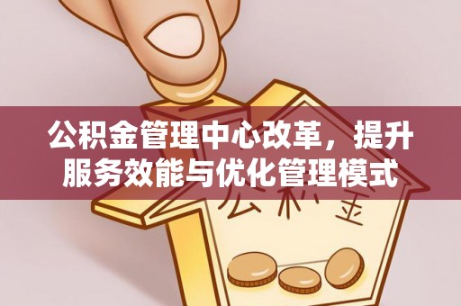 宝清公积金管理中心改革，提升服务效能与优化管理模式