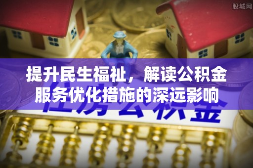 宝清提升民生福祉，解读公积金服务优化措施的深远影响