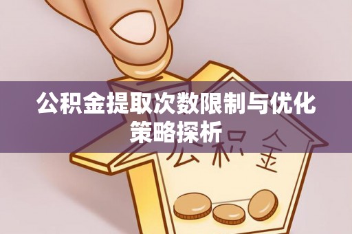 宝清公积金提取次数限制与优化策略探析