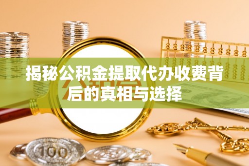 宝清揭秘公积金提取代办收费背后的真相与选择