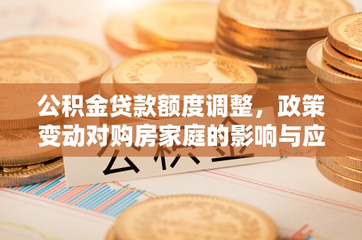 宝清公积金贷款额度调整，政策变动对购房家庭的影响与应对策略