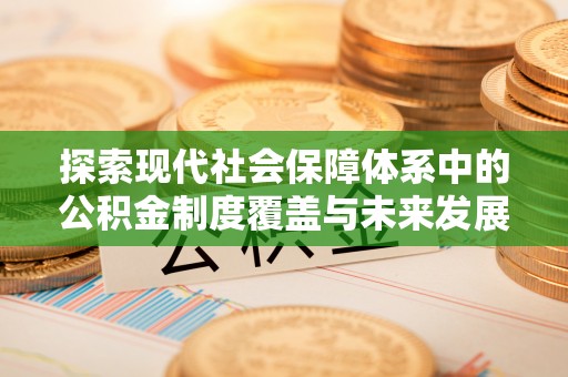 宝清探索现代社会保障体系中的公积金制度覆盖与未来发展