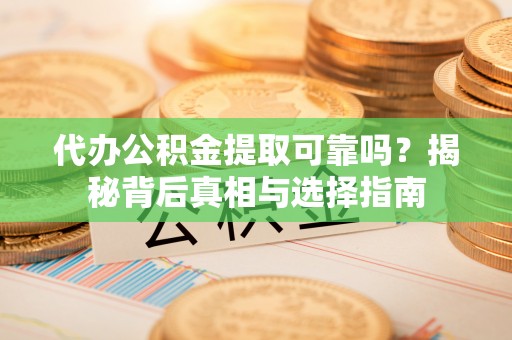 宝清代办公积金提取可靠吗？揭秘背后真相与选择指南
