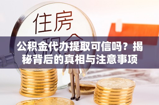 宝清公积金代办提取可信吗？揭秘背后的真相与注意事项