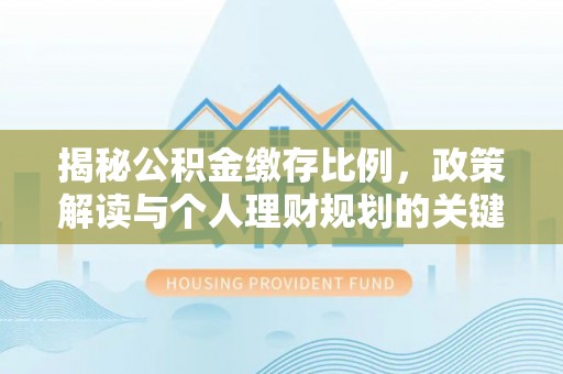 宝清揭秘公积金缴存比例，政策解读与个人理财规划的关键