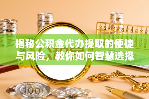宝清揭秘公积金代办提取的便捷与风险，教你如何智慧选择