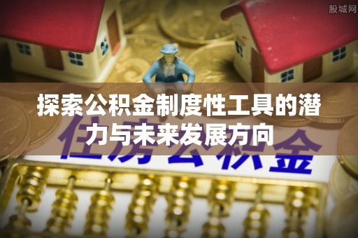 宝清探索公积金制度性工具的潜力与未来发展方向