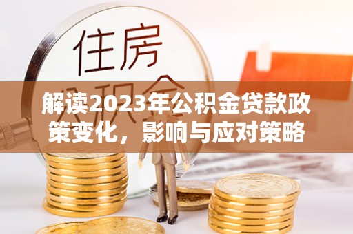 宝清解读2023年公积金贷款政策变化，影响与应对策略