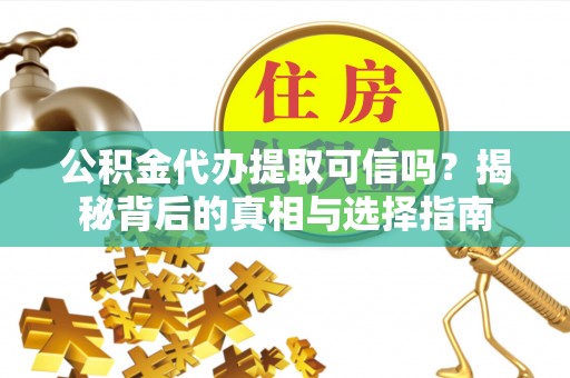 宝清公积金代办提取可信吗？揭秘背后的真相与选择指南