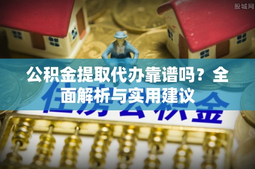 宝清公积金提取代办靠谱吗？全面解析与实用建议