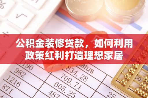 宝清公积金装修贷款，如何利用政策红利打造理想家居