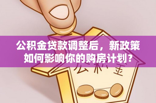 宝清公积金贷款调整后，新政策如何影响你的购房计划？