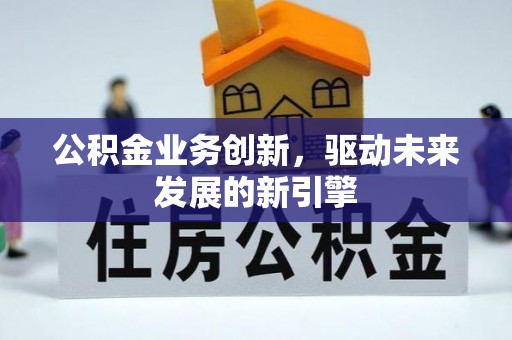 宝清公积金业务创新，驱动未来发展的新引擎