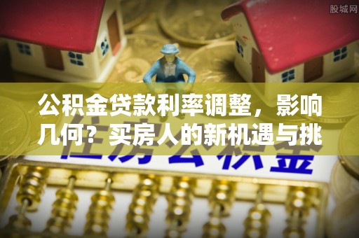 宝清公积金贷款利率调整，影响几何？买房人的新机遇与挑战