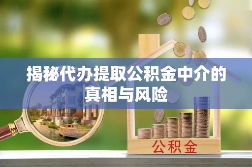 宝清揭秘代办提取公积金中介的真相与风险