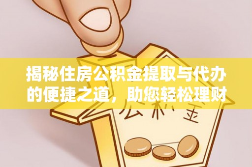 宝清揭秘住房公积金提取与代办的便捷之道，助您轻松理财