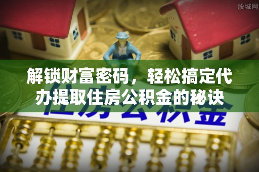 宝清解锁财富密码，轻松搞定代办提取住房公积金的秘诀