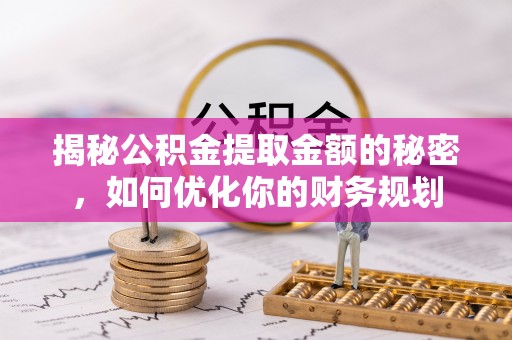 宝清揭秘公积金提取金额的秘密，如何优化你的财务规划