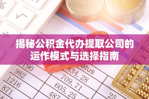 宝清揭秘公积金代办提取公司的运作模式与选择指南