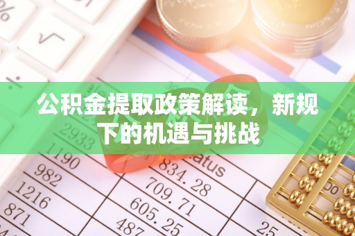 宝清公积金提取政策解读，新规下的机遇与挑战
