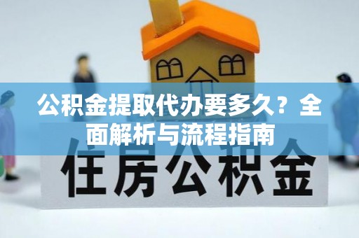 宝清公积金提取代办要多久？全面解析与流程指南