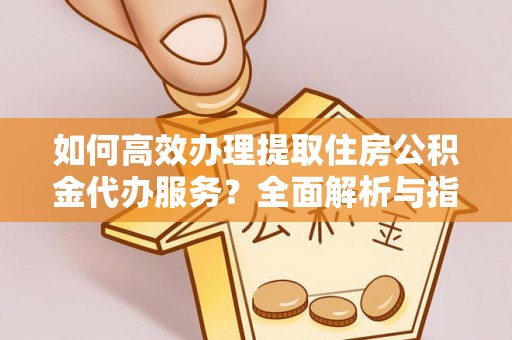 宝清如何高效办理提取住房公积金代办服务？全面解析与指南