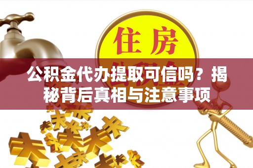 宝清公积金代办提取可信吗？揭秘背后真相与注意事项