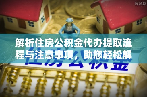宝清解析住房公积金代办提取流程与注意事项，助您轻松解决资金难题