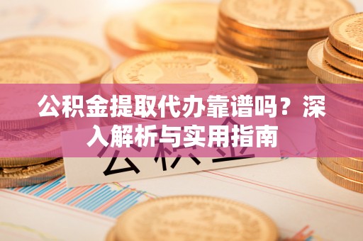 宝清公积金提取代办靠谱吗？深入解析与实用指南