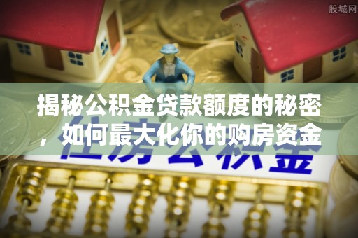 宝清揭秘公积金贷款额度的秘密，如何最大化你的购房资金